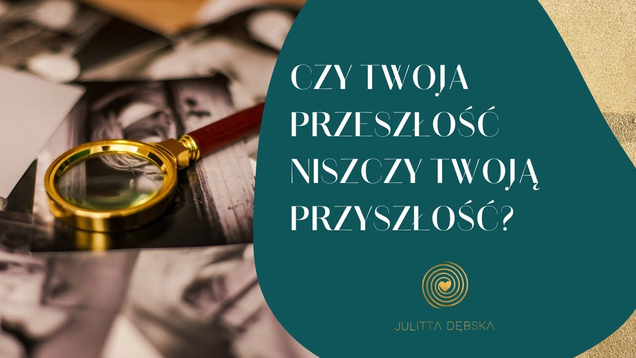 Czy Twoja przeszłość niszczy Twoją przyszłość?