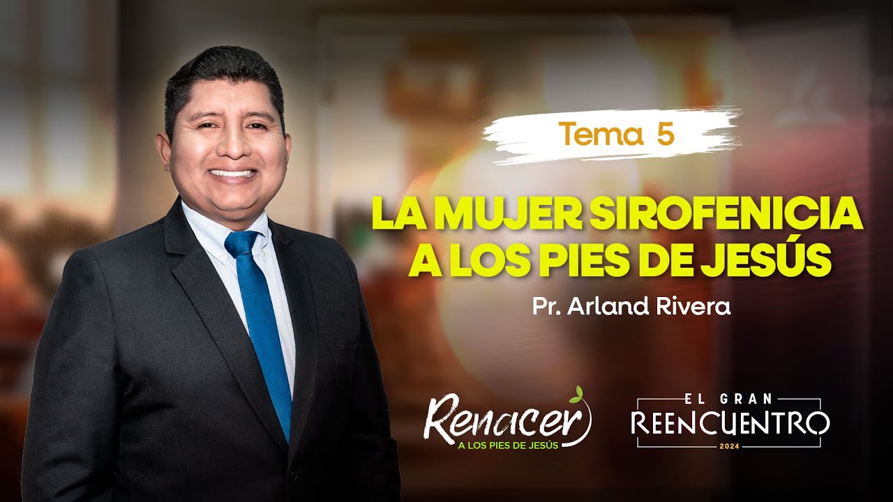 Tema 5 | LA MUJER SIROFENICIA A LOS PIES DE JESÚS | Renacer 2024 | El gran Reencuentro