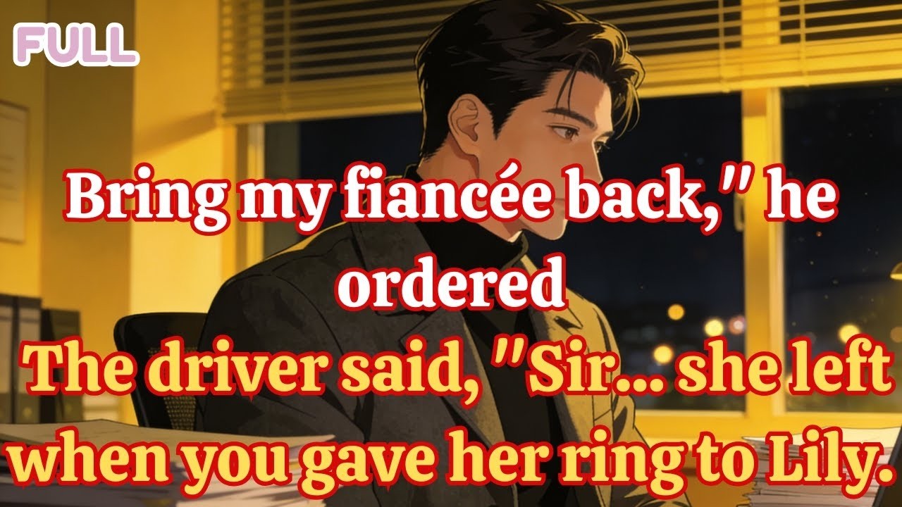 Bring my fiancée back, he ordered  The driver said, Sir    she left when you gave her ring to Lily