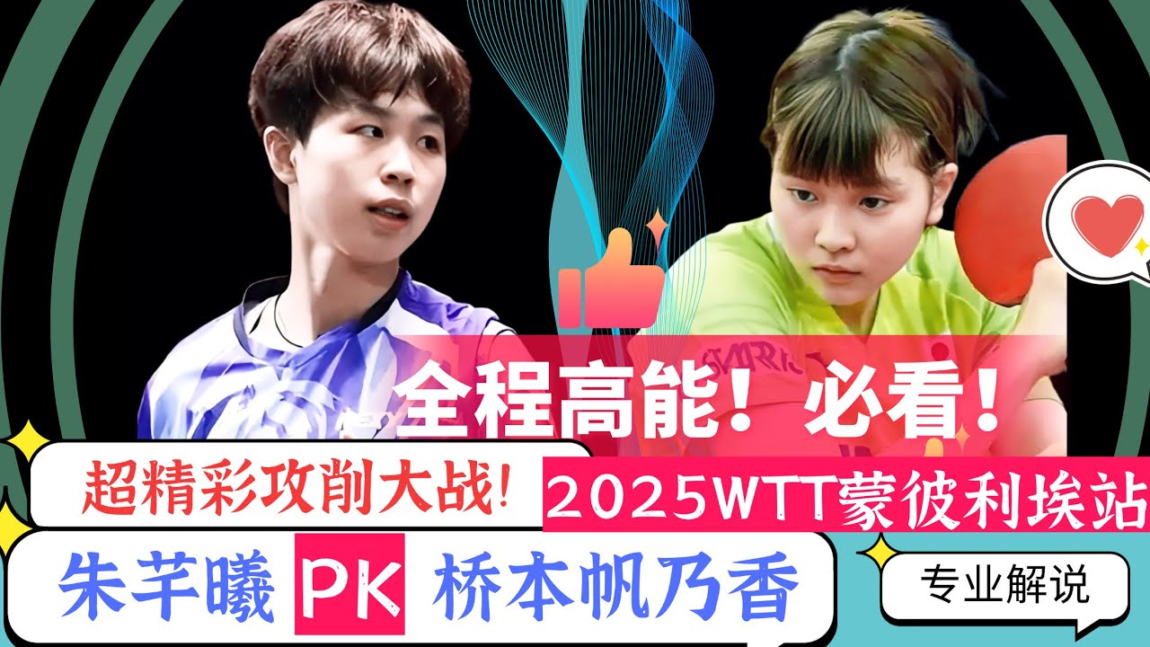 全程高能！必看！超精彩攻削大战!朱芊曦PK桥本帆乃香！2025WTT蒙彼利埃站！专业解说！