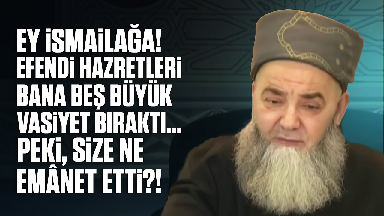 Ey İsmailağa! Efendi Hazretleri Bana Beş Büyük Vasiyet Bıraktı… Peki, Size Ne Emânet Etti?!