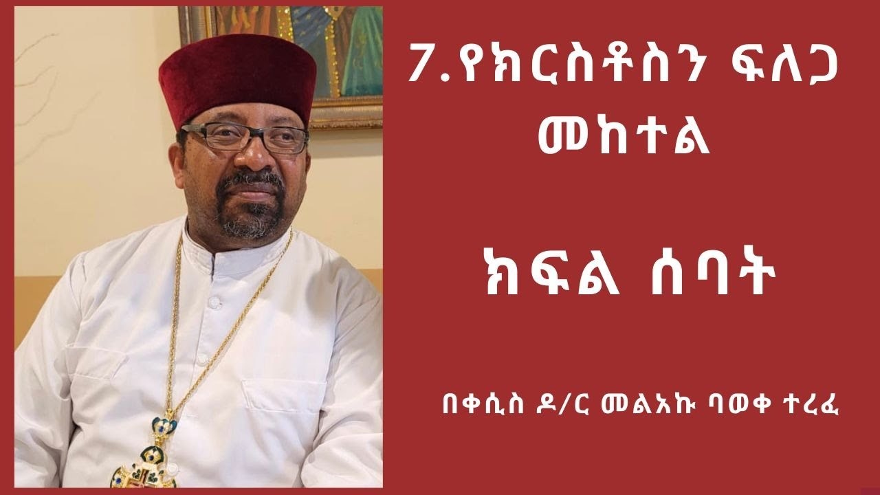 7. የክርስቶስን ፍለጋ መከተል ( ክፍል ሰባት) በቀሲስ ዶ/ር መልአኩ ባወቀ ተረፈ