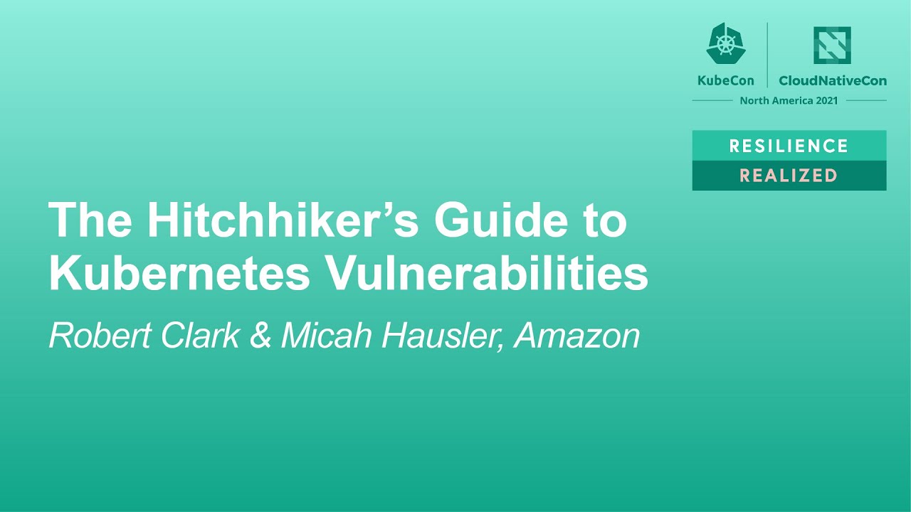 The Hitchhiker's Guide to Kubernetes Vulnerabilities - Robert Clark & Micah Hausler, Amazon