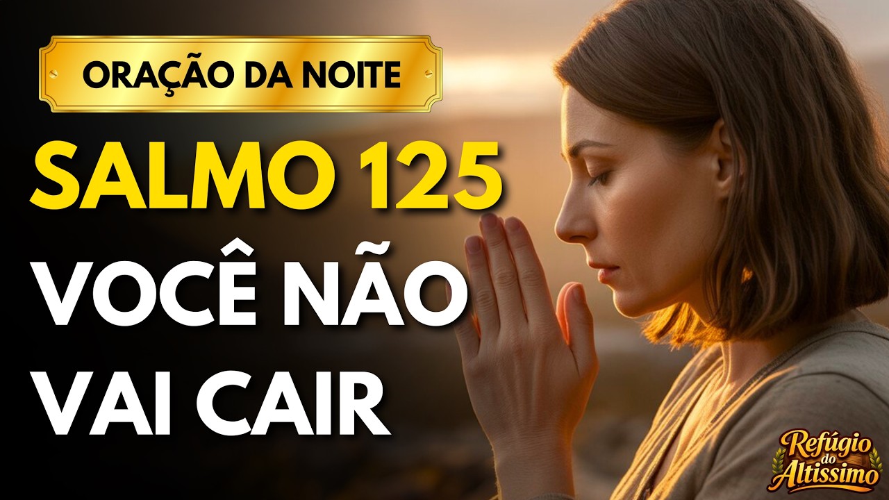 ORAÇÃO DA NOITE | QUANDO TUDO PARECE INSTÁVEL, CONFIE SALMO 125