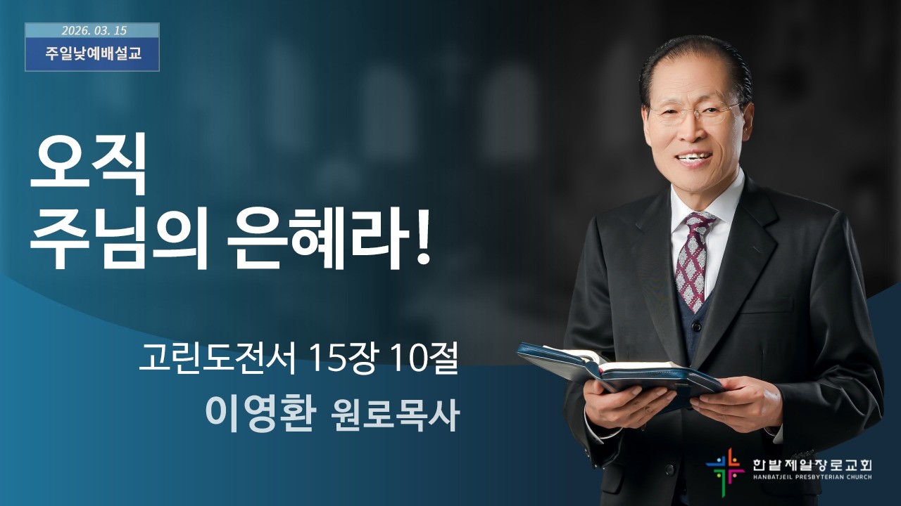 오직 주님의 은혜라! (고린도전서 15장 10절, 한밭제일교회 이영환 원로목사, 260315)