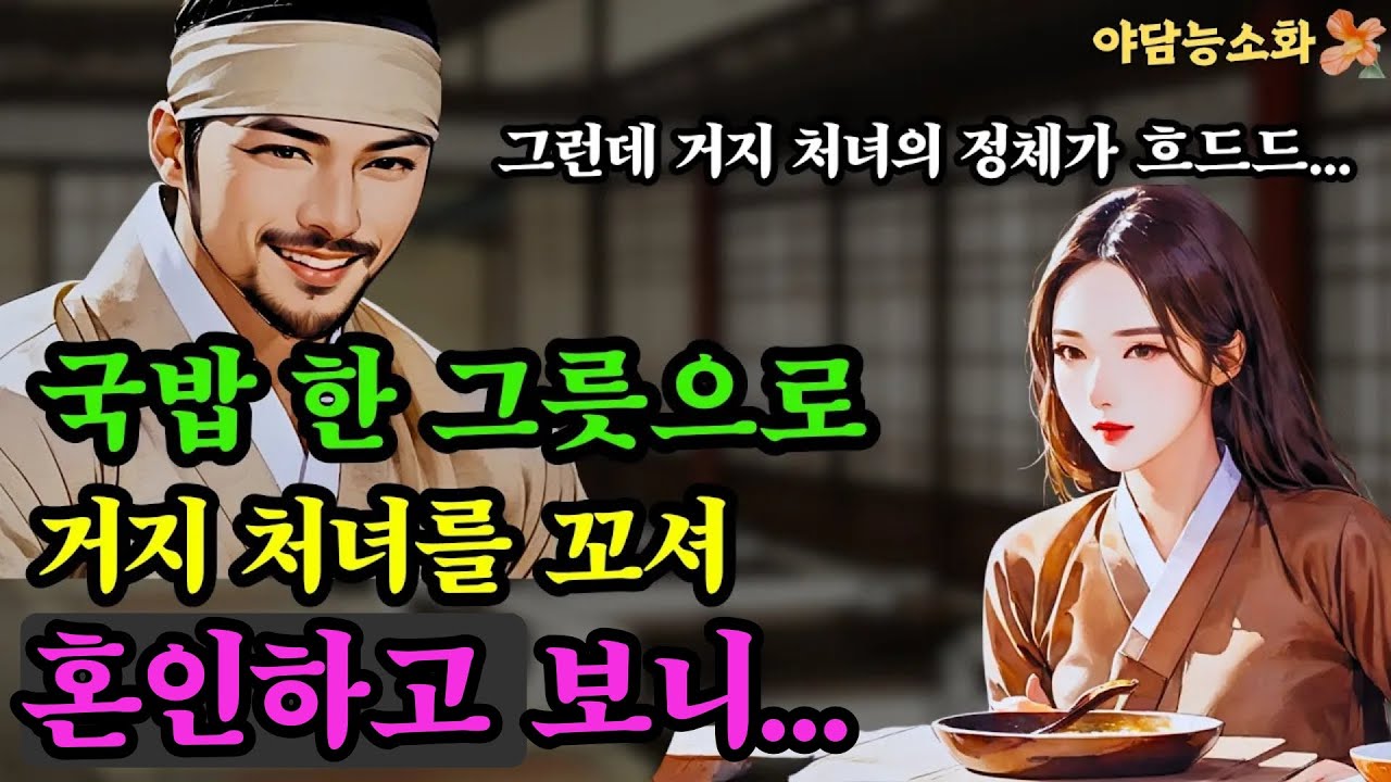 〔야담 능소화 100〕 국밥으로 거지처녀를 꼬셔 혼인하고 보니 대박! / 야담 전설 민담 설화 조선야담 옛날 이야기