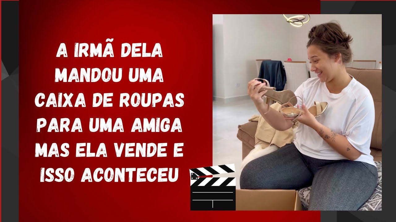 A irmã dela mandou uma caixa de roupas para uma amiga mas ela vende e isso aconteceu