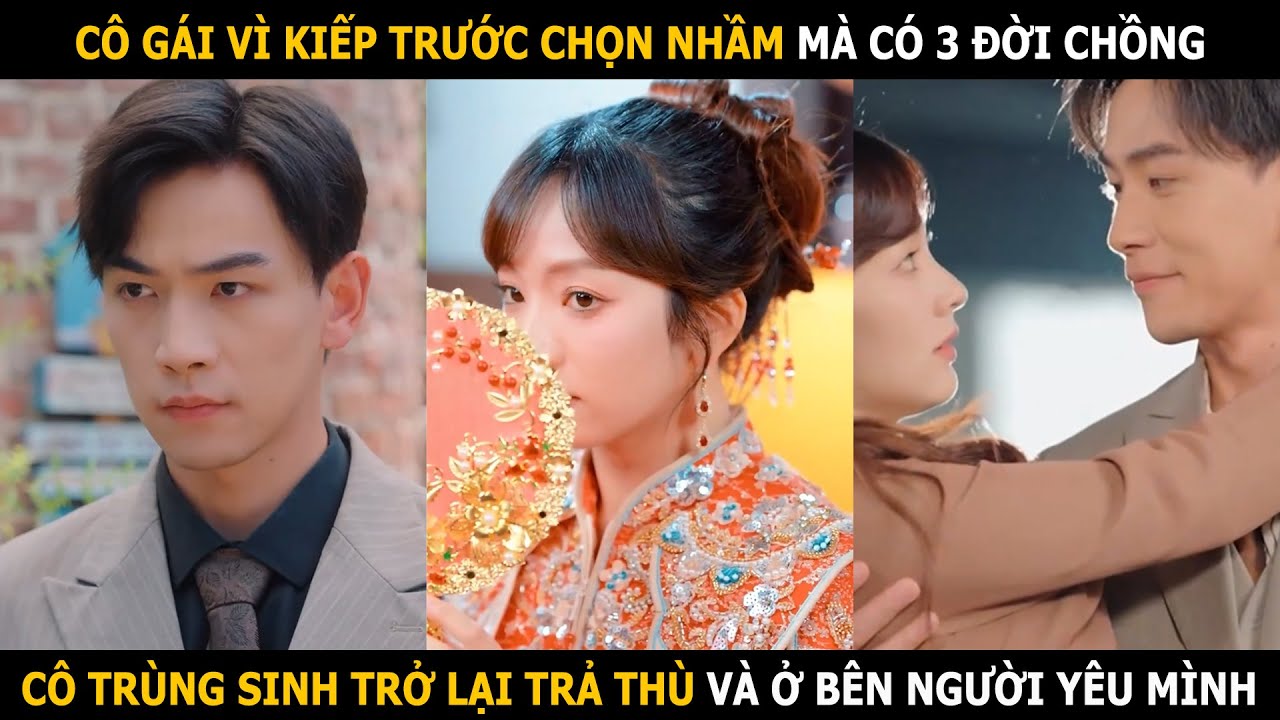 Cô gái vì kiếp trước chọn nhầm mà có 3 đời chồng, cô trùng sinh trở lại trả thù