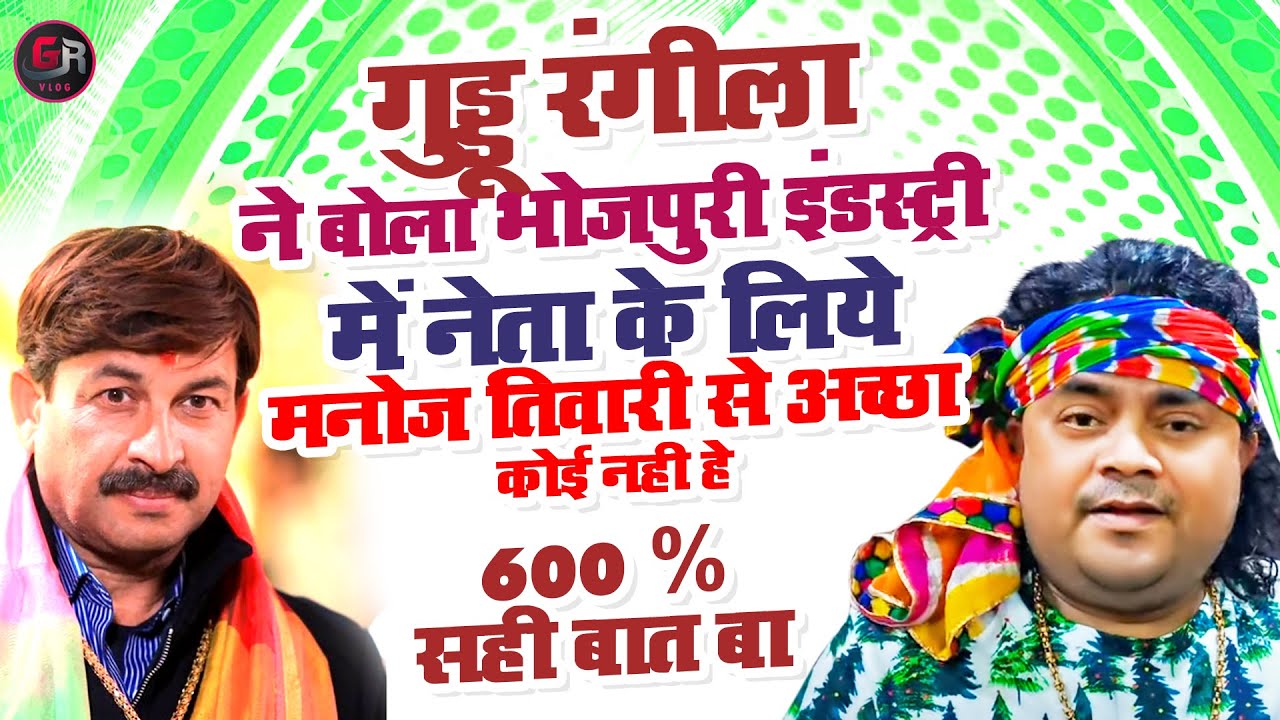 #गुड्डू_रंगीला ने बोला भोजपुरी इंडस्ट्री में नेता के लिये #मनोज तिवारी सबसे अच्छा हे |#Manoj Tiwari