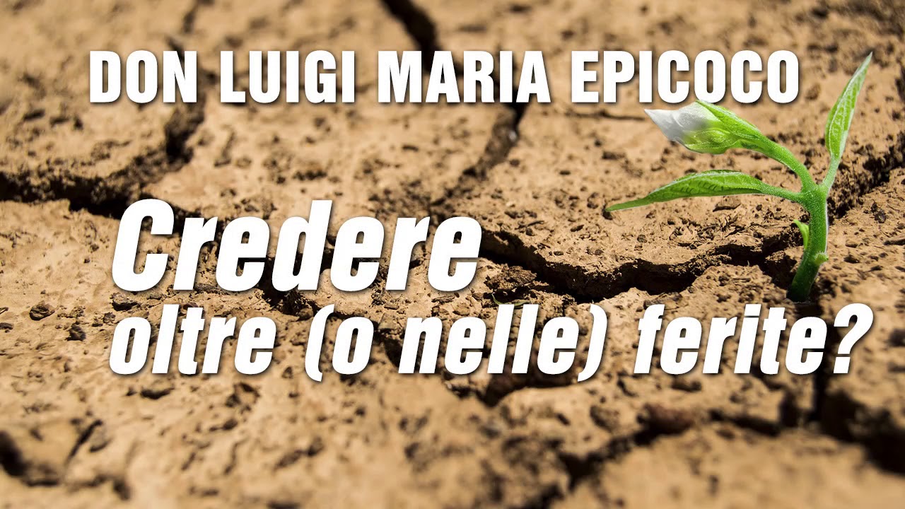 Don Luigi Maria Epicoco - Credere oltre (o nelle) ferite?
