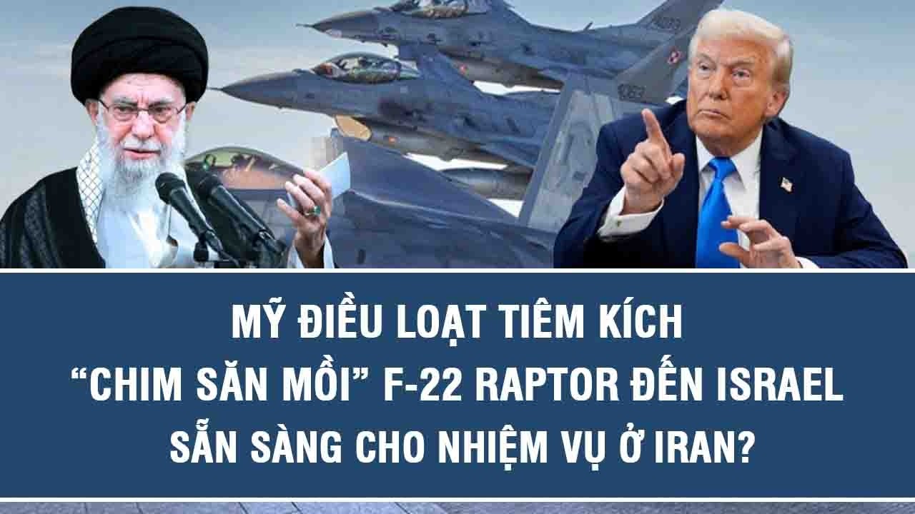 Mỹ điều loạt tiêm kích “chim săn mồi” F-22 Raptor đến Israel, sẵn sàng cho nhiệm vụ ở Iran?