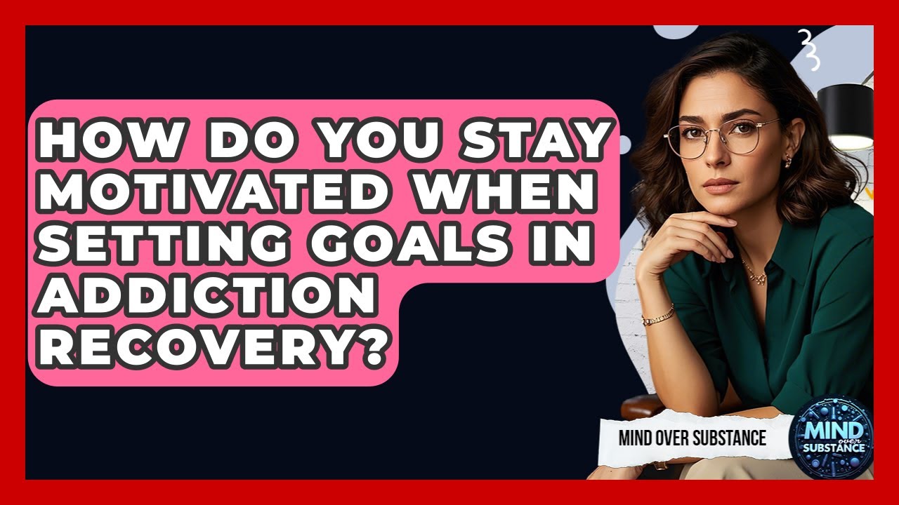How Do You Stay Motivated When Setting Goals In Addiction Recovery? - Mind Over Substance