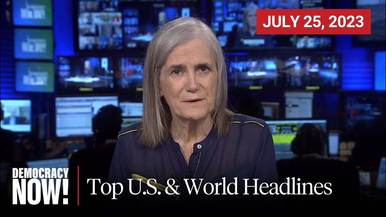 Top U.S. & World Headlines &mdash; July 25, 2023