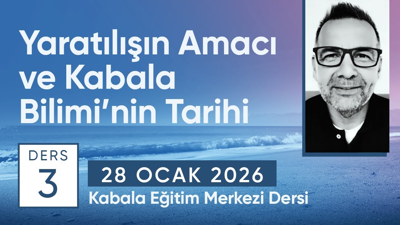 Ders 3: “Yaratılışın Amacı ve Kabala Biliminin Tarihi” (28.01.2026)
