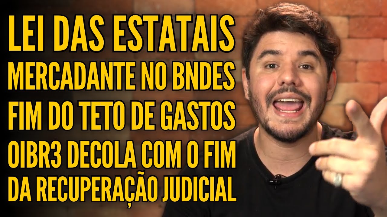 LEI DAS ESTATAIS E MERCADANTE NO BNDES, HADDAD E O TETO DE GASTOS, OIBR3 FORA DA RECUPERAÇÃO