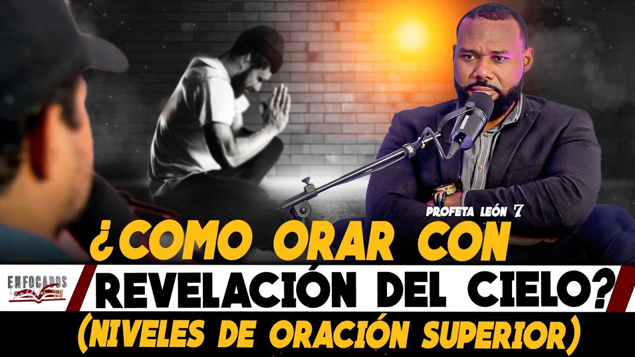 COMO ORAR CON REVELACIÓN DEL CIELO (NIVELES DE ORACIÓN SUPERIOR) - PROFETA LEON 7