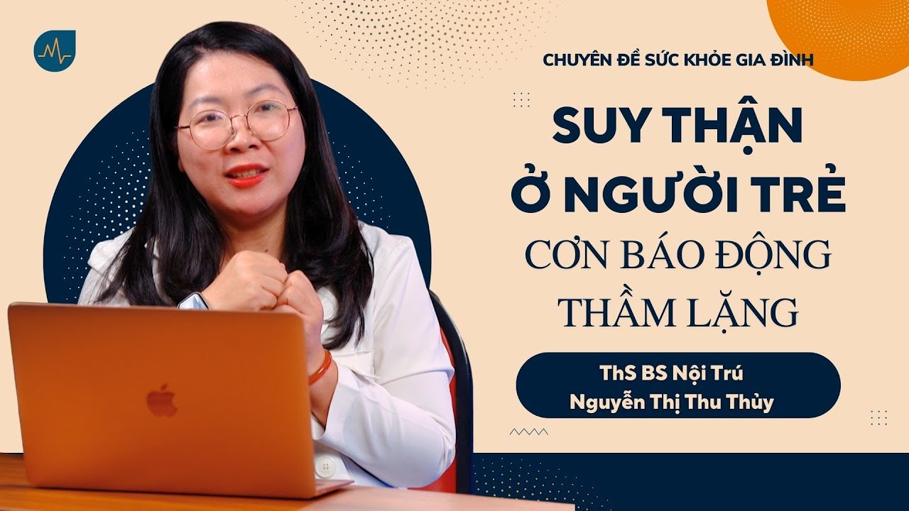 Suy thận ở người trẻ - Cơn báo động thầm lặng - ThS BS Nguyễn Thị Thu Thủy | SỨC KHỎE GIA ĐÌNH