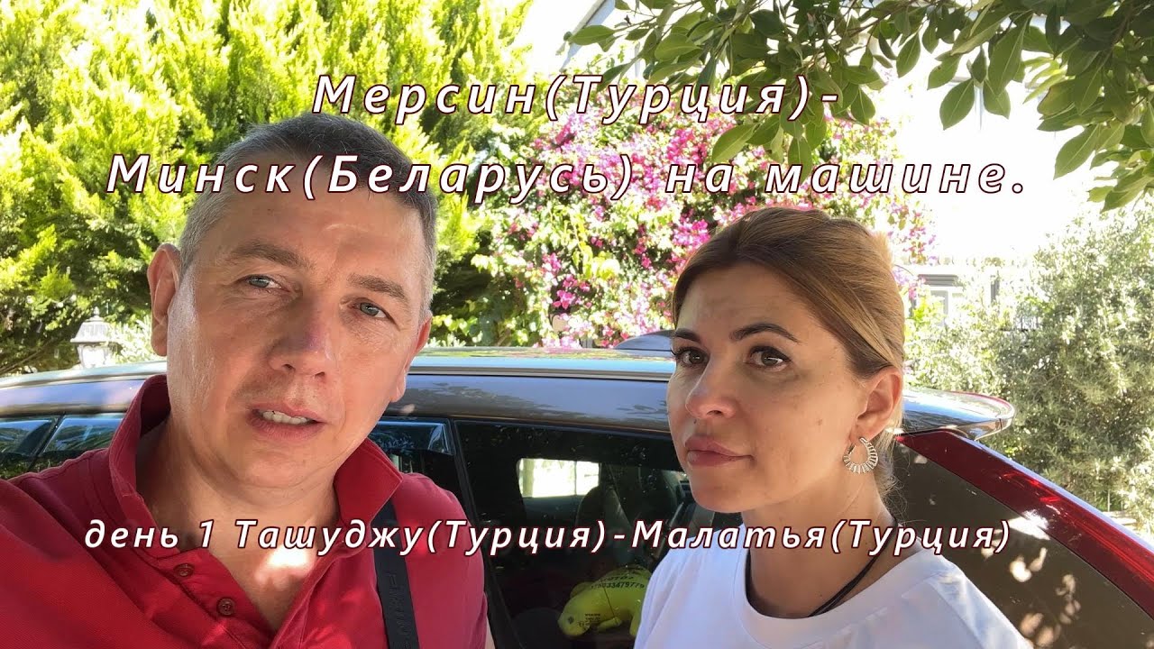 Мерсин(Турция)-Минск(РБ) на машине. День 1. Ташуджу(Турция)-Малатья(Турция)