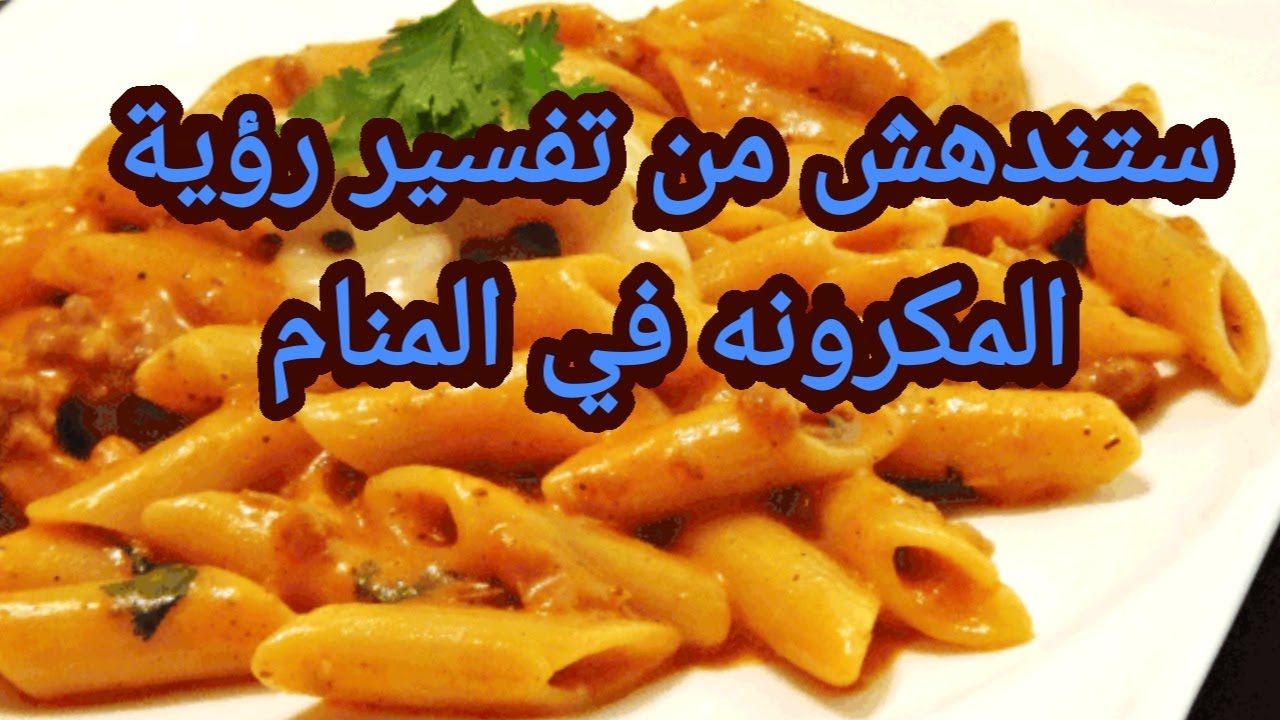 تفسير حلم رؤية المكرونة في المنام للحامل والمتزوجة والعزباء والمطلقة والأرملة والرجل والشاب الاعزب