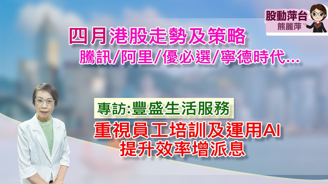 熊麗萍&mdash;股動萍台：四月份港股走勢及策略；騰訊/阿里巴巴/優必選/寧德時代&hellip;；豐盛生活服務：重視員工培訓及運用AI以提升效率及增派息 （4/4/2026）