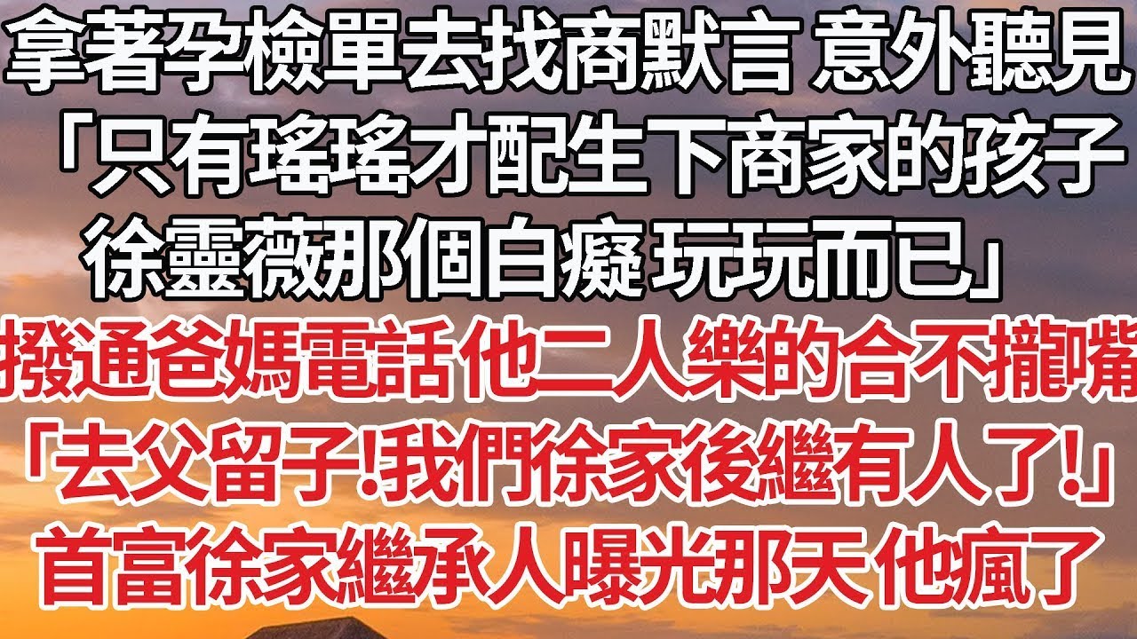 【完結】拿著孕檢單去找商默言 意外聽見，「只有瑤瑤才配生下商家的孩子，徐靈薇那個白癡 玩玩而已」撥通爸媽電話 他二人樂的合不攏嘴，「去父留子！我們徐家後繼有人了！」首富徐家繼承人曝光那天 他瘋了#婚姻