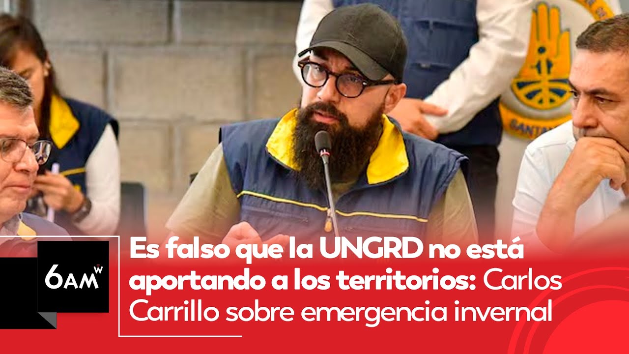 Es falso que la UNGRD no está aportando a los territorios: Carrillo ante emergencia invernal | 6AMW