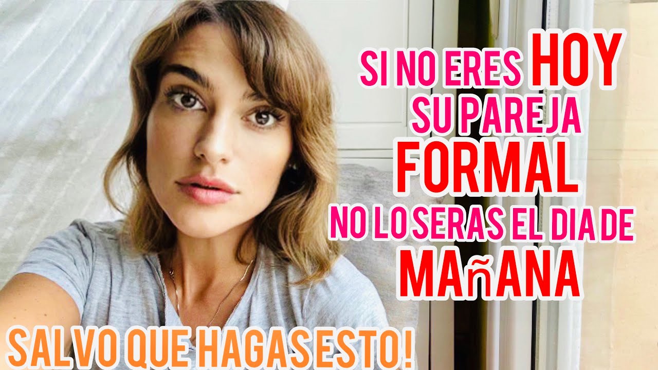 SI NO ERES HOY SU PAREJA FORMAL, NO LO SERÁS EL DÍA DE MAÑANA