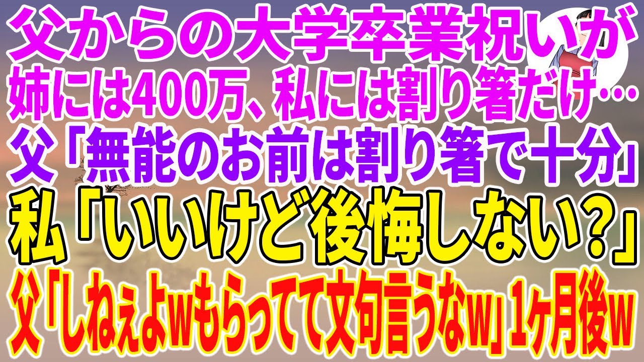 【スカッとする話】父からの大学卒業祝いが姉には400万、私には割り箸だけ…父「無能のお前は割り箸で十分」私「いいけど後悔しない？」父「しねぇよwもらってて文句言うなw」1ヶ月後w【朗読】【スカッと】