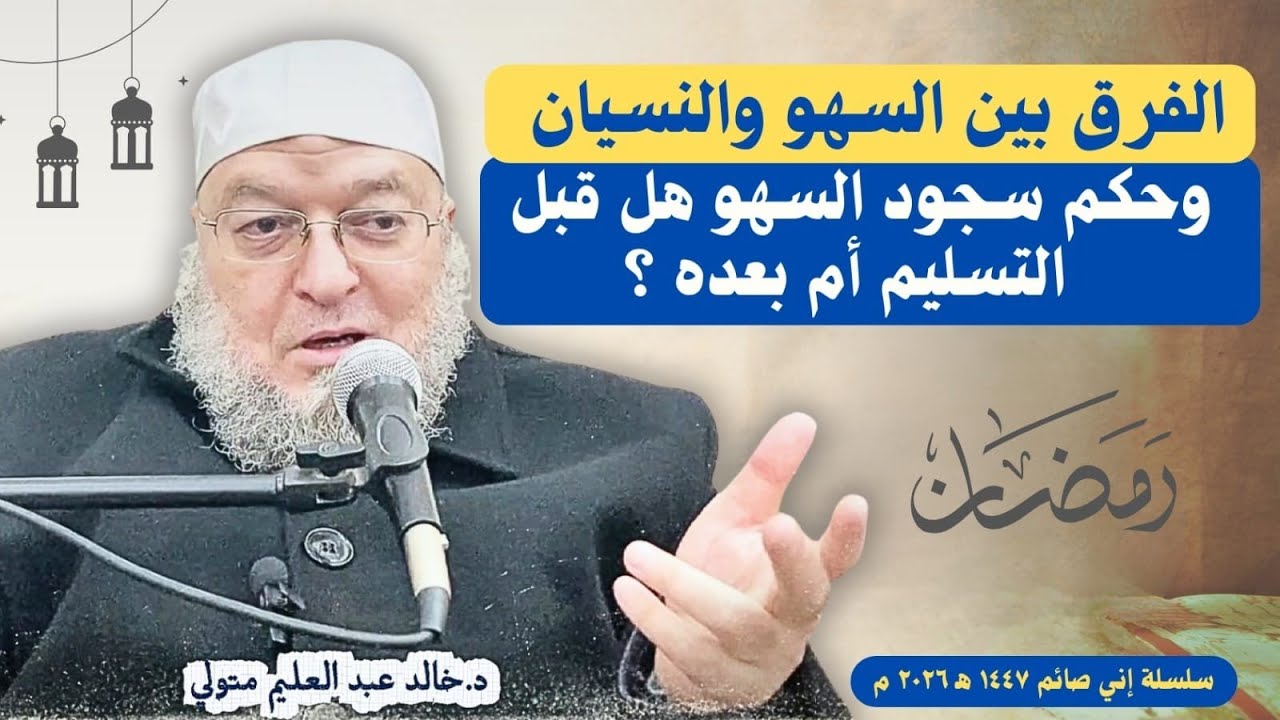 الفرق بين السهو والنسيان وحكم سجود السهو هل قبل التسليم أم بعده ؟ الدكتور خالد عبد العليم متولي 