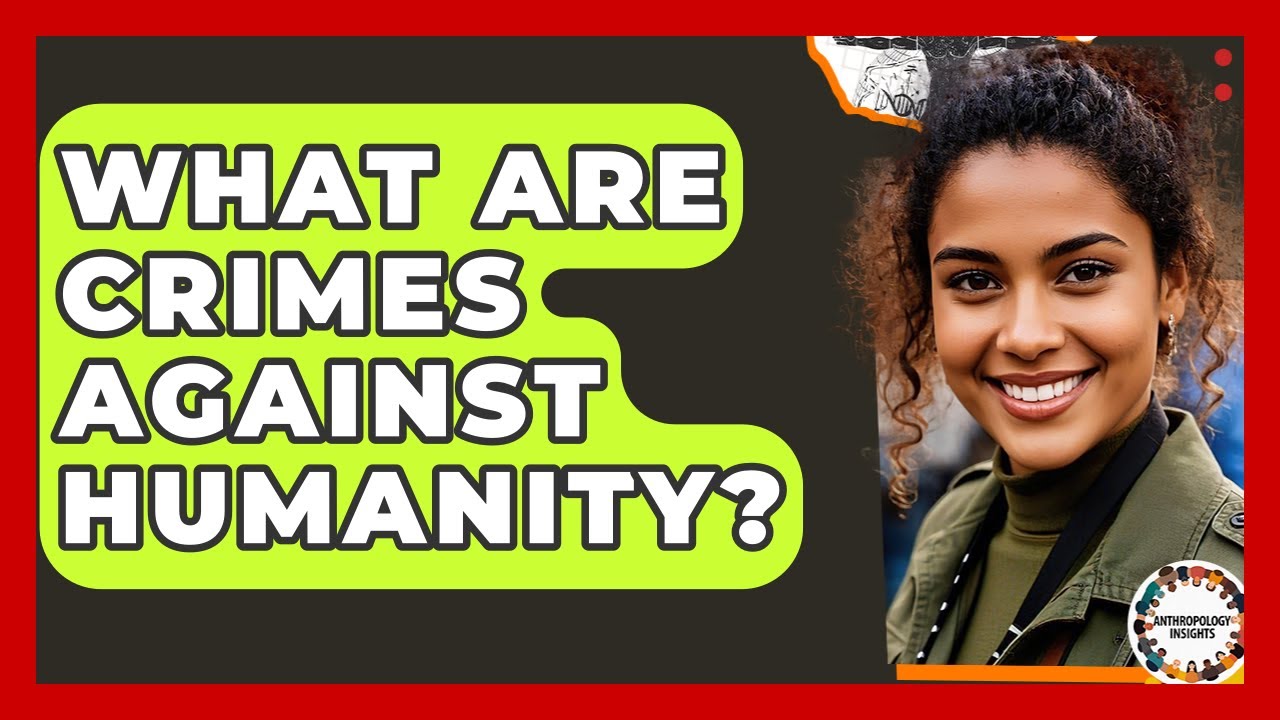 What Are Crimes Against Humanity? - Anthropology Insights