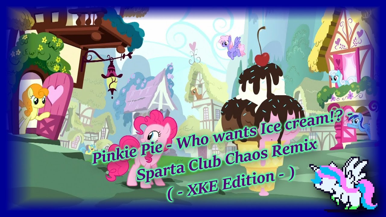 Pinkie Pie - Who wants Ice cream!? - Sparta Club Chaos Remix ( - XKE Edition - )