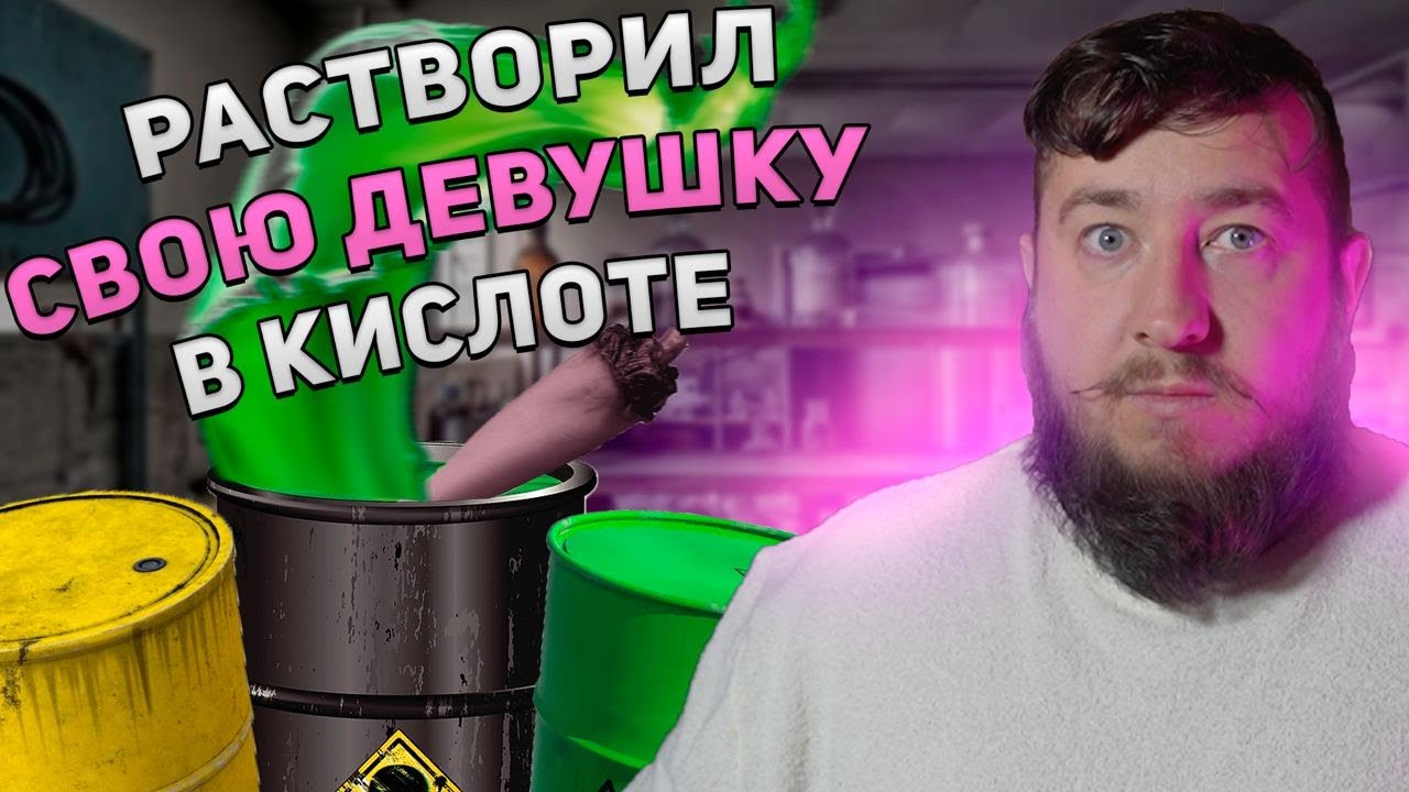 РАСТВОРИЛ СВОЮ ДЕВУШКУ В КИСЛОТЕ 