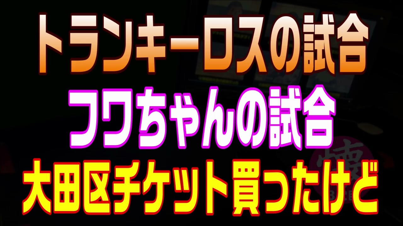 トランキーロスの試合【689】フワちゃんの試合
