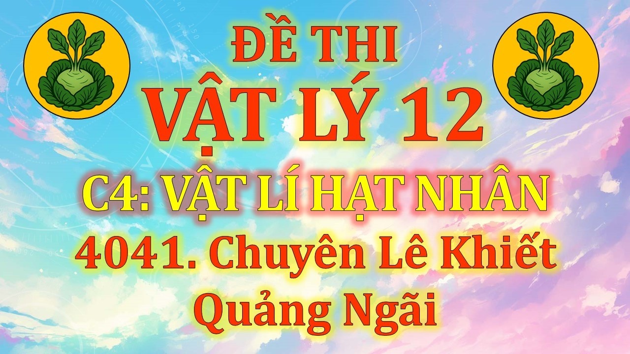 Đề thi Vật Lý 12 - Chương 4: Hạt nhân - 4041. Chuyên Lê Khiết - Quảng Ngãi