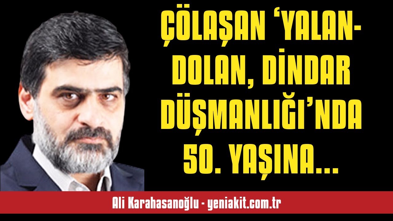 ALİ KARAHASANOĞLU: ÇÖLAŞAN ‘YALAN-DOLAN, DİNDAR DÜŞMANLIĞI’NDA 50. YAŞINA B... - SESLİ MAKALE DİNLE