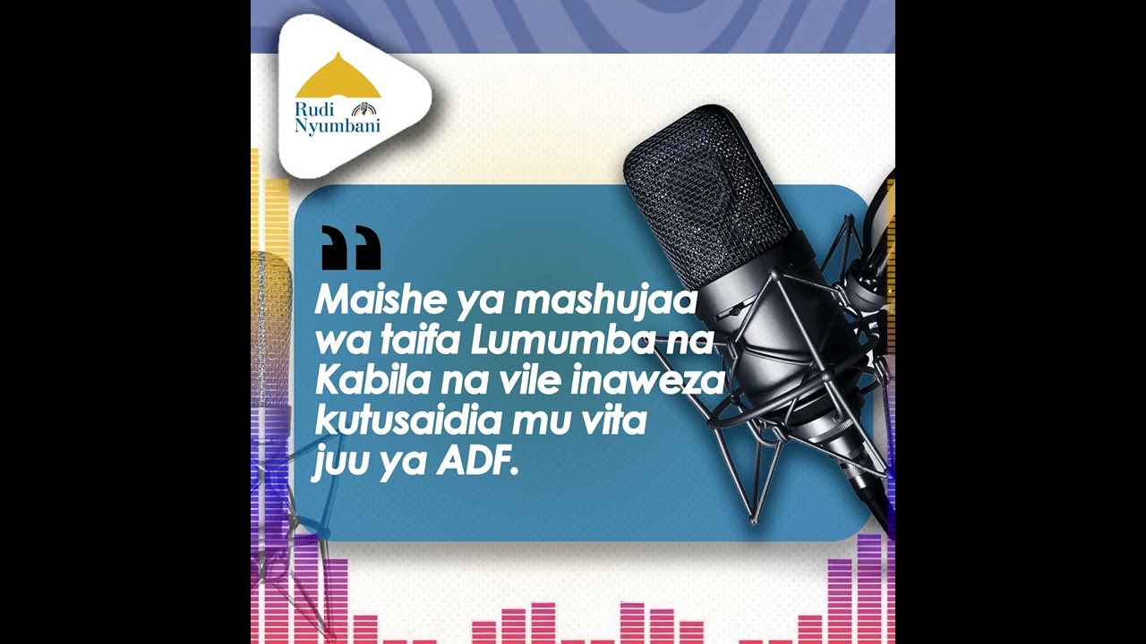 Maisha ya mashujaa wa taifa Lumumba na Laurent Kabila na vile inaweza kutusaidia mu vita zidi ya ADF