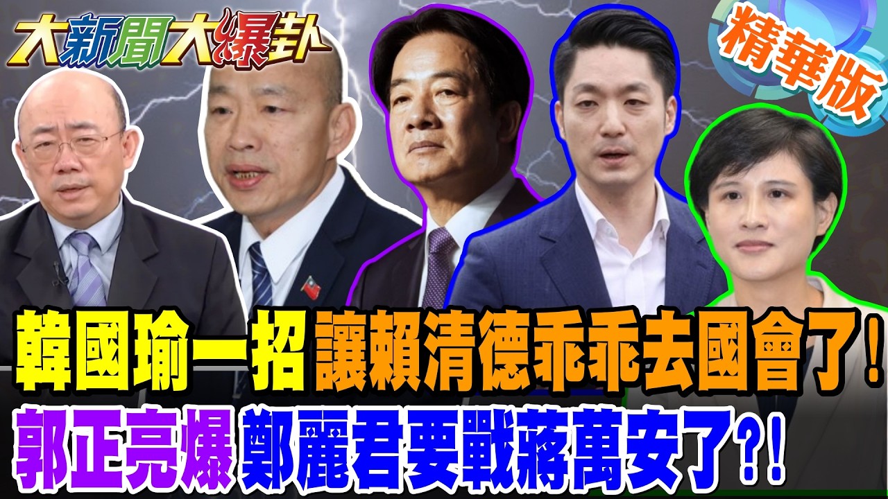 韓國瑜一招讓賴清德乖乖去國會了!郭正亮爆鄭麗君要戰蔣萬安了?!【大新聞大爆卦】精華版3@大新聞大爆卦