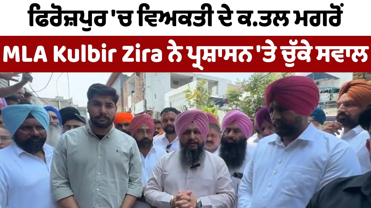 ਫਿਰੋਜ਼ਪੁਰ 'ਚ ਵਿਅਕਤੀ ਦੇ ਕ.ਤਲ ਮਗਰੋਂ  MLA Kulbir Zira ਨੇ ਪ੍ਰਸ਼ਾਸਨ 'ਤੇ ਚੁੱਕੇ ਸਵਾਲ