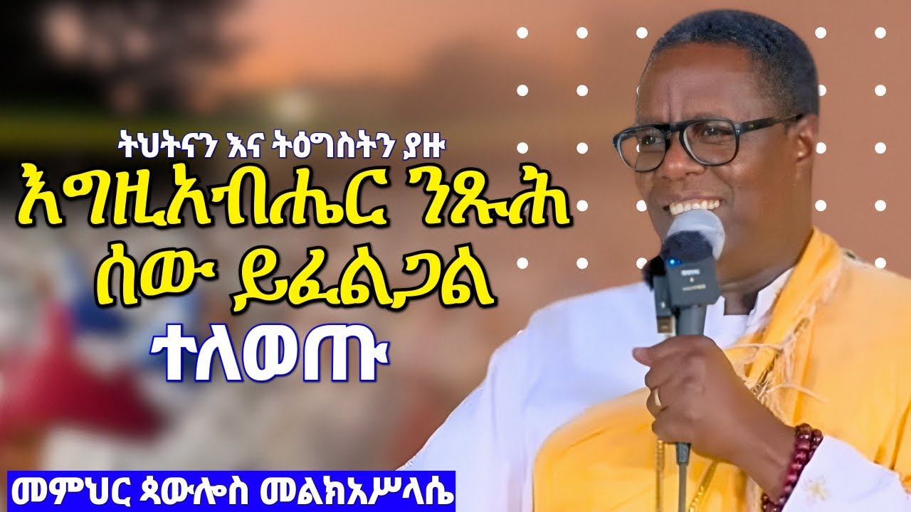 እግዚአብሔር ንጹህ ሰው ይፈልጋል አዲስ ሰው ሁኑ መምህር ጳውሎስ መልክአ ሥላሴ Memhir Pawlos Melkaselase Sibket