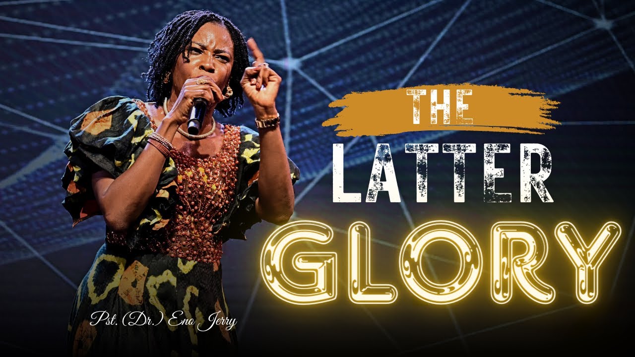 THE LATTER GLORY - Pst. [Dr.] Eno Jerry