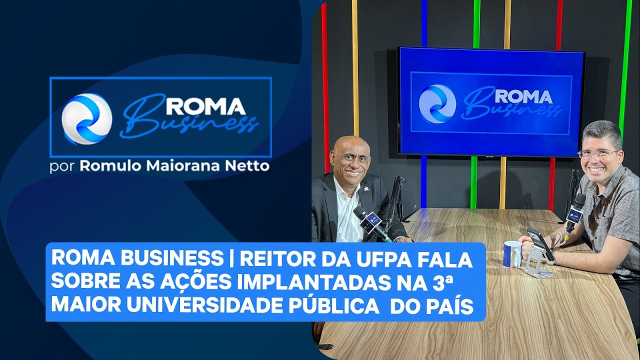 Roma Business | Reitor da UFPA fala das ações implantadas na 3ª maior universidade pública do país