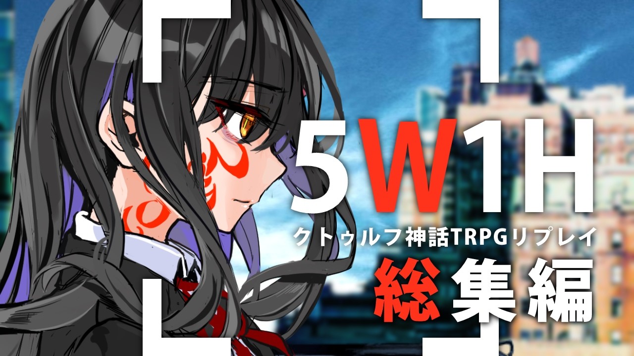 5W1H ～総集編～【クトゥルフ神話TRPGリプレイ動画】