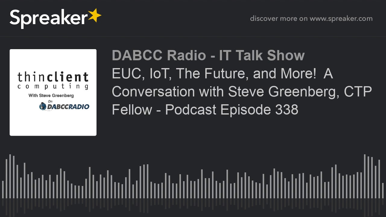EUC, IoT, The Future, and More!  A Conversation with Steve Greenberg, CTP Fellow - Podcast Episode 3