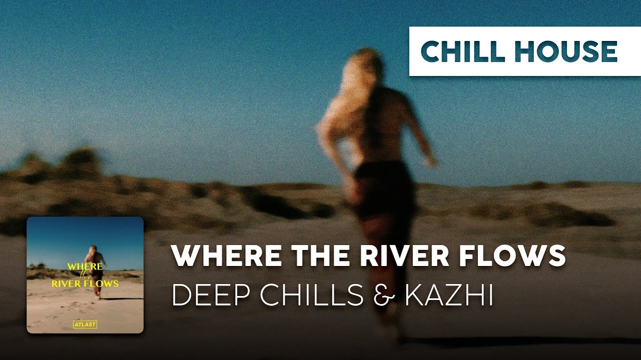 Chill House | Deep Chills & Kazhi - Where The River Flows