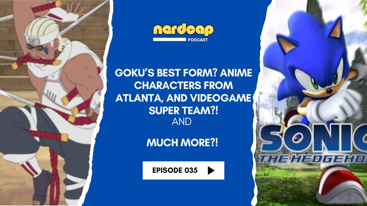 Episode 35: Goku's Best Form? Anime Characters from Atlanta, Videogame Super Team, and Much More?!