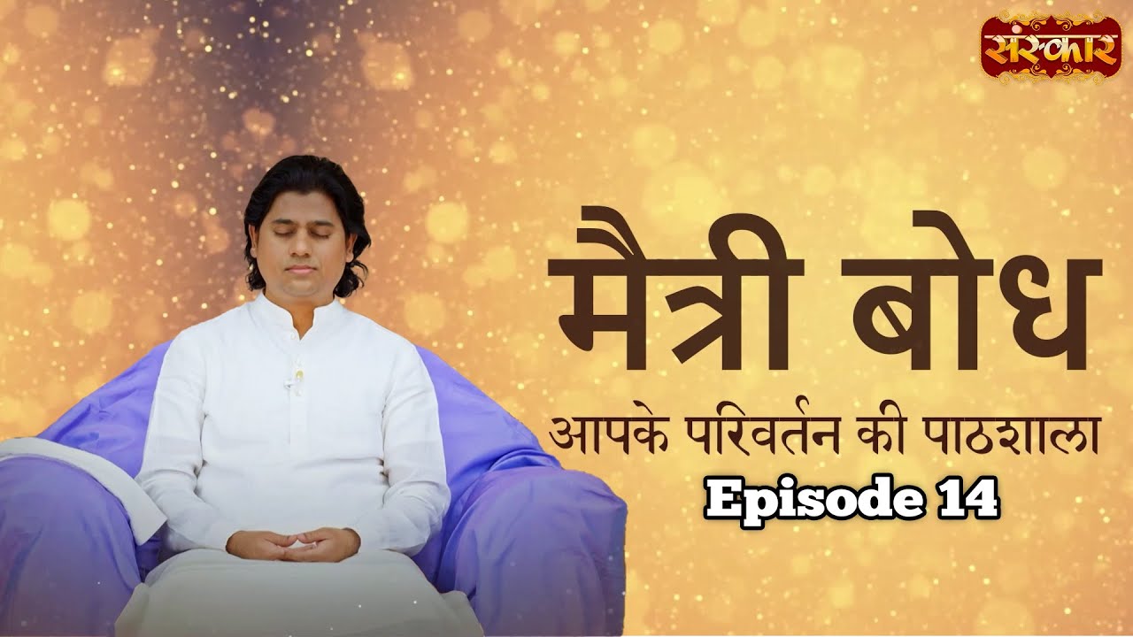 मैत्री बोध | आपके परिवर्तन की पाठशाला | Maitreya Dadashreeji Epi - 14