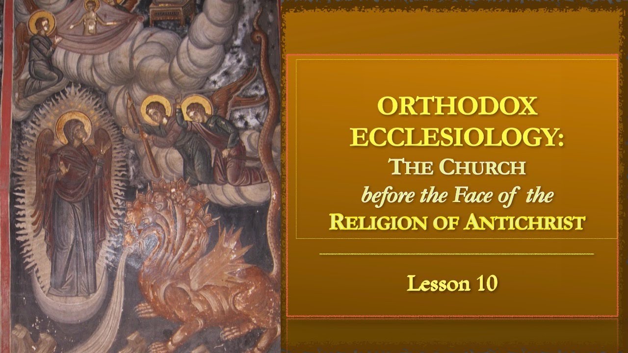 Orthodox Ecclesiology - Lesson 10: The Church before the face of the Religion of Antichrist