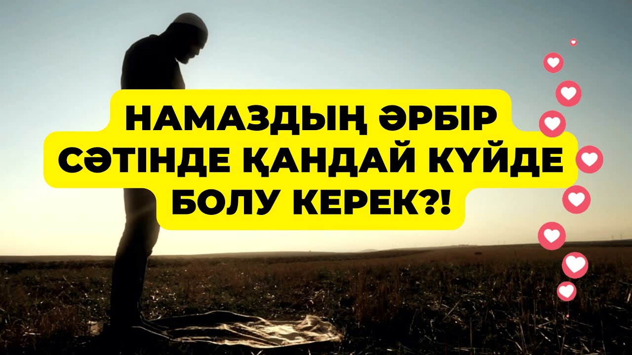 НАМАЗДАҒЫ АМАЛДАРДЫҢ АҚИҚАТЫ: ДӘРЕТ, ӘУРЕТТІ ЖАБУ, ҚҰБЫЛА, ҚИЯМ, РУКУҒ, СӘЖДЕ, ҚЫРАҒАТ