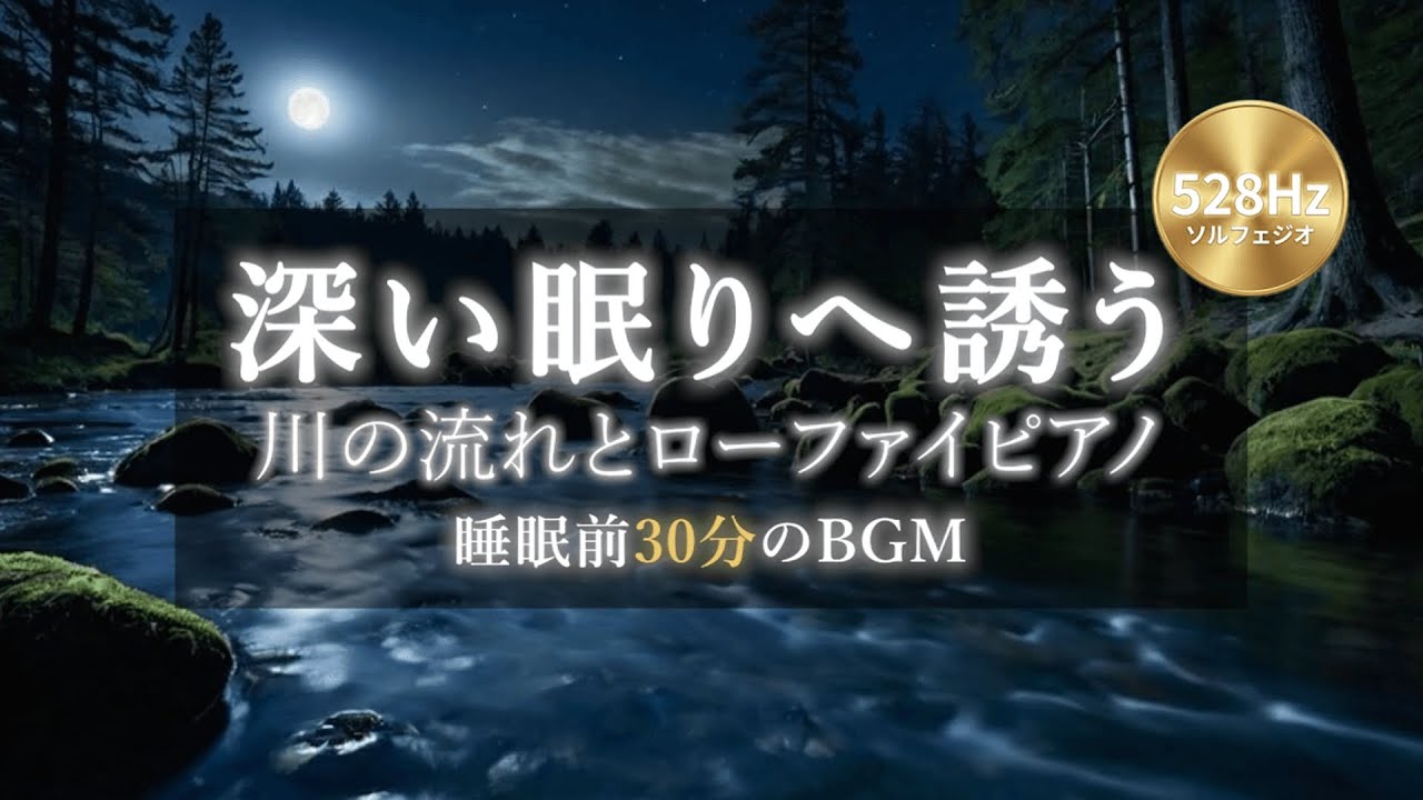 川の流れとローファイピアノ｜深い睡眠BGM｜528Hz ソルフェジオ周波数｜30分
