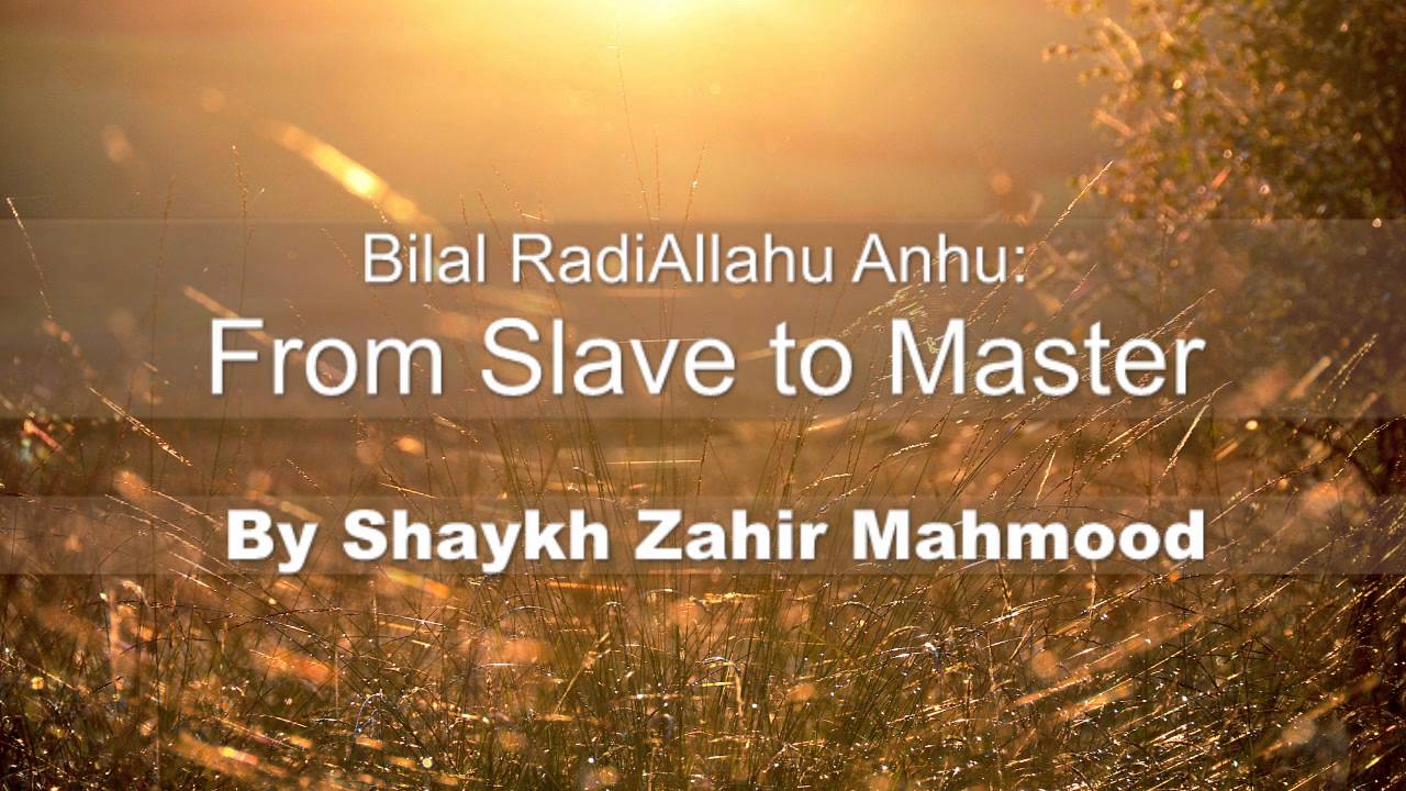Bilal RadiAllahu Anhu: From Slave to Master - By Shaykh Zahir Mahmood